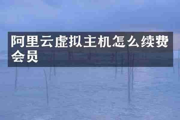 阿里云虚拟主机怎么续费会员