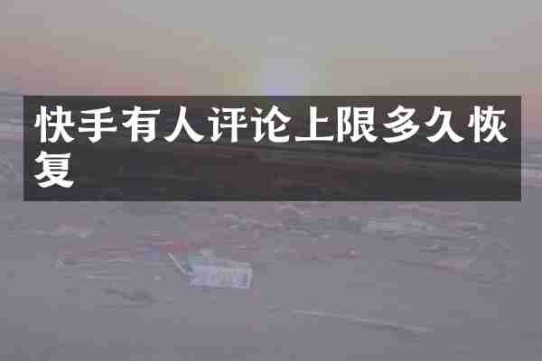 快手有人评论上限多久恢复