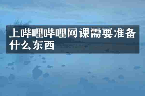 上哔哩哔哩网课需要准备什么东西