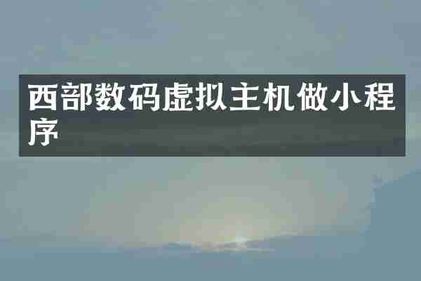 西部数码虚拟主机做小程序