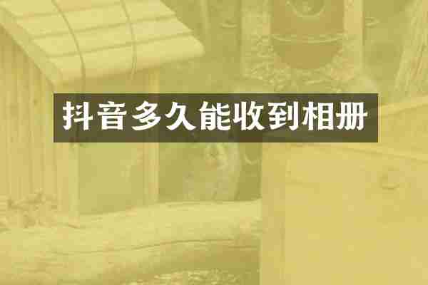 抖音多久能收到相册