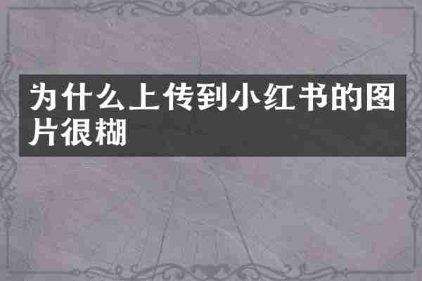 为什么上传到小红书的图片很糊