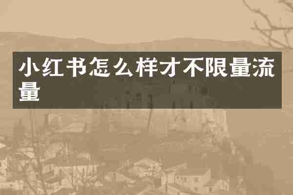 小红书怎么样才不限量流量