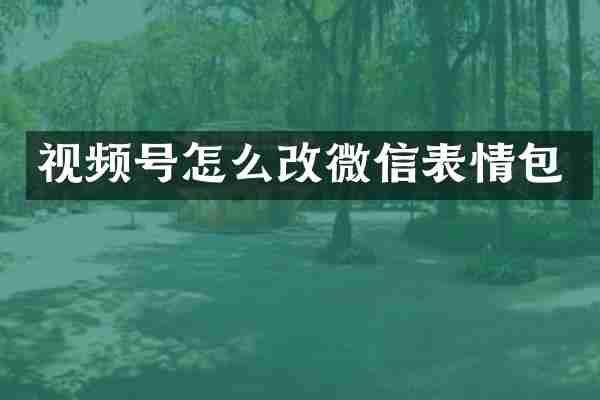 视频号怎么改微信表情包