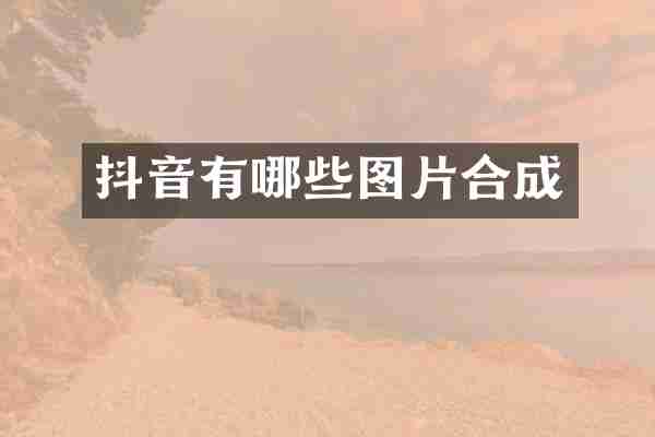 抖音有哪些图片合成