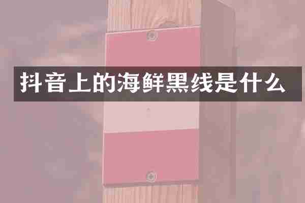 抖音上的海鲜黑线是什么