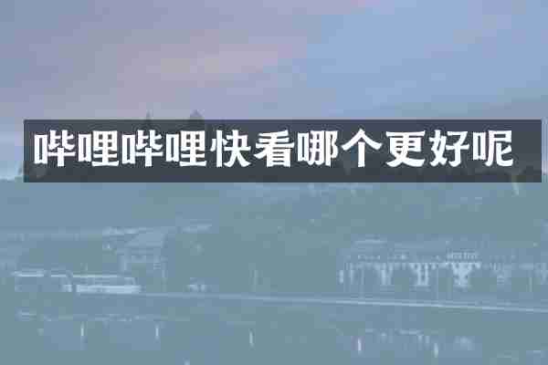 哔哩哔哩快看哪个更好呢