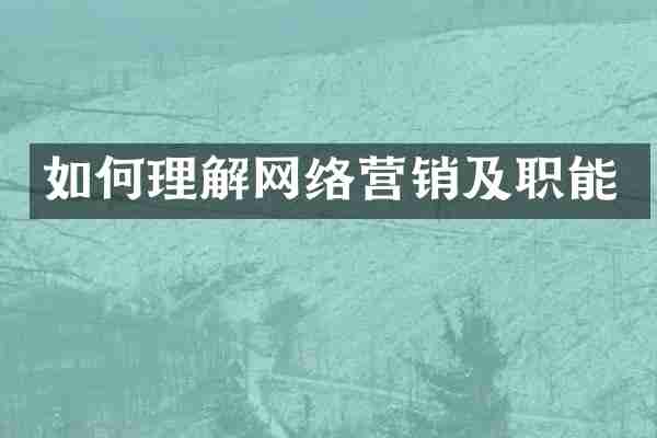 如何理解网络营销及职能
