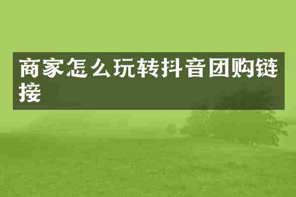 商家怎么玩转抖音团购链接