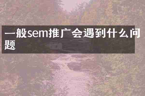 一般sem推广会遇到什么问题