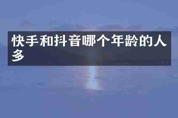快手和抖音哪个年龄的人多