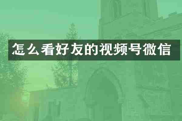 怎么看好友的视频号微信
