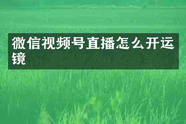 微信视频号直播怎么开运镜
