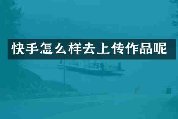 快手怎么样去上传作品呢