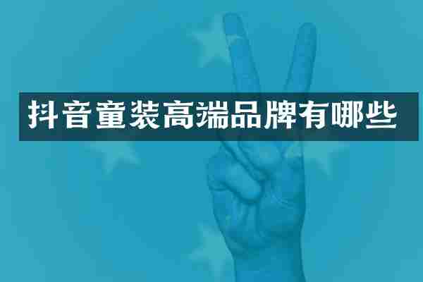 抖音童装高端品牌有哪些