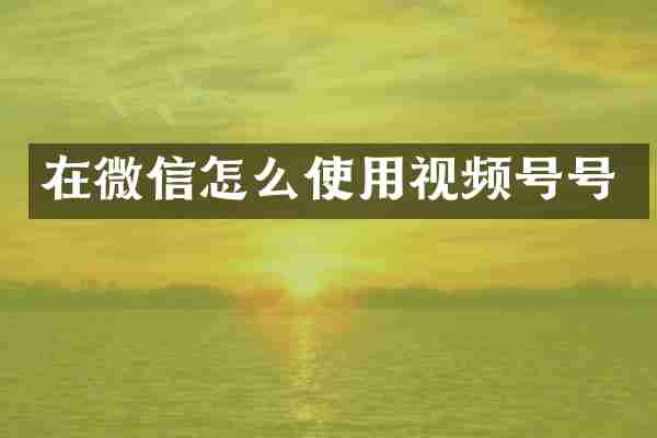 在微信怎么使用视频号号