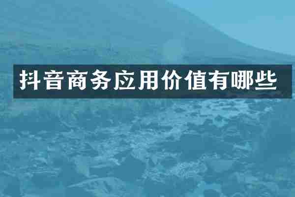 抖音商务应用价值有哪些