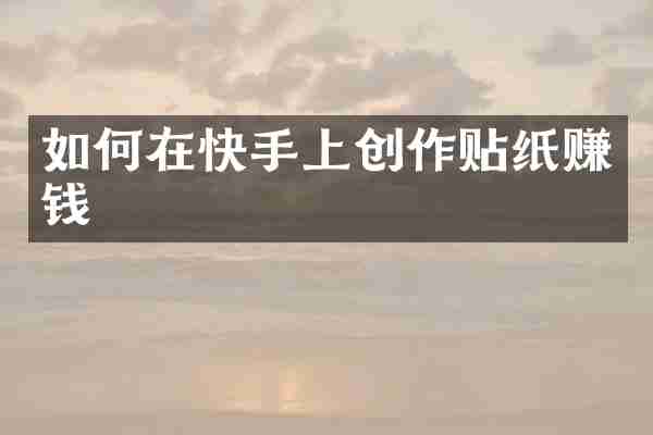 如何在快手上创作贴纸赚钱