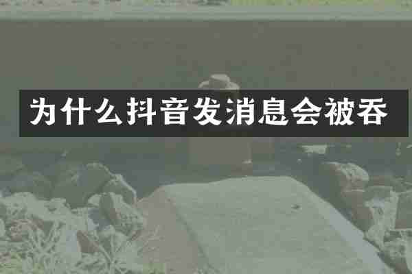 为什么抖音发消息会被吞