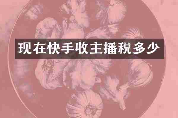 现在快手收主播税多少