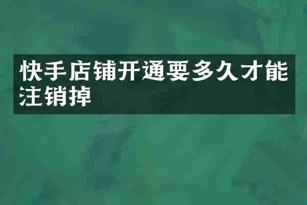 快手店铺开通要多久才能注销掉