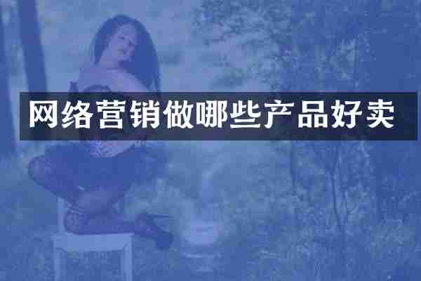 网络营销做哪些产品好卖