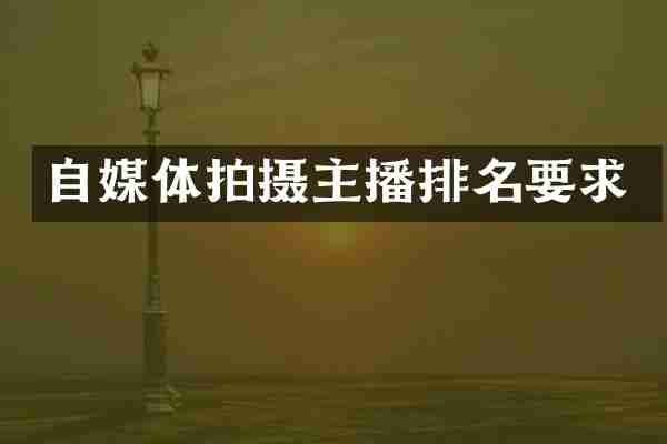 自媒体拍摄主播排名要求