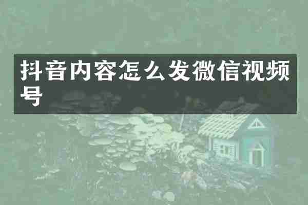 抖音内容怎么发微信视频号