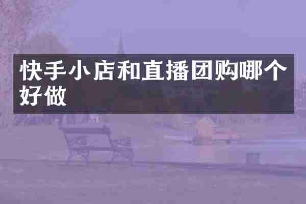 快手小店和直播团购哪个好做