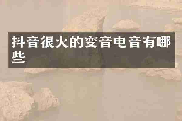 抖音很火的变音电音有哪些