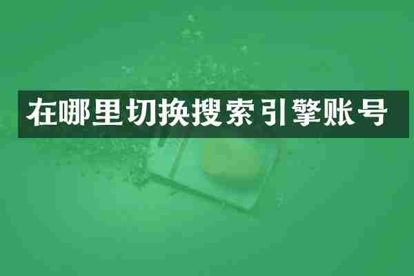 在哪里切换搜索引擎账号