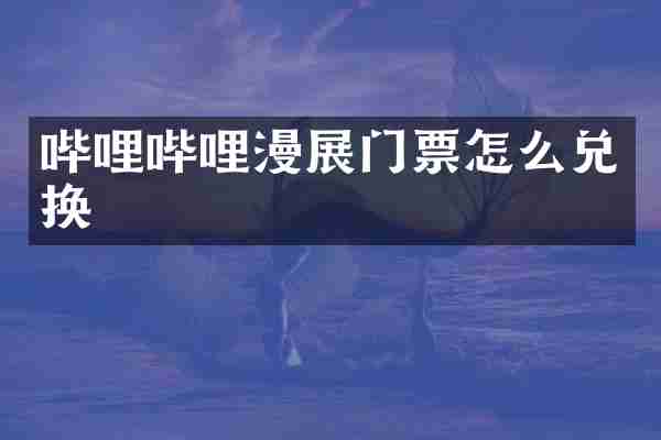 哔哩哔哩漫展门票怎么兑换
