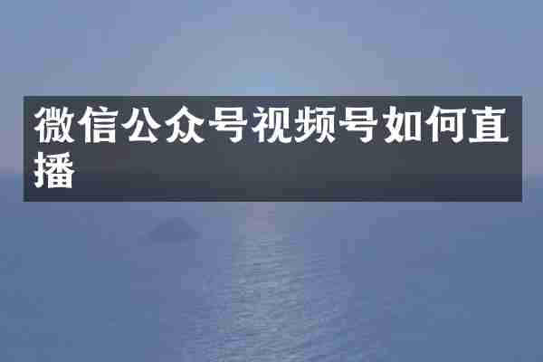 微信公众号视频号如何直播