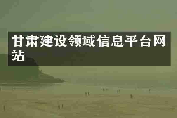 甘肃建设领域信息平台网站