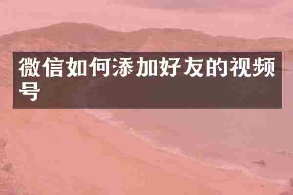 微信如何添加好友的视频号