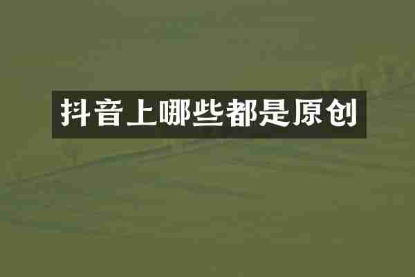 抖音上哪些都是原创