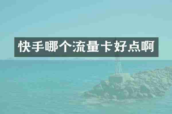 快手哪个流量卡好点啊