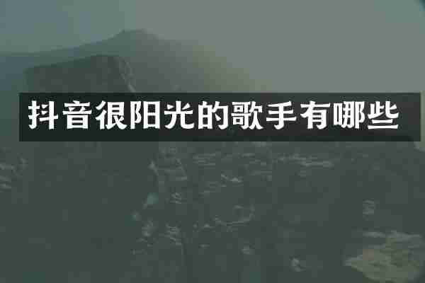 抖音很阳光的歌手有哪些
