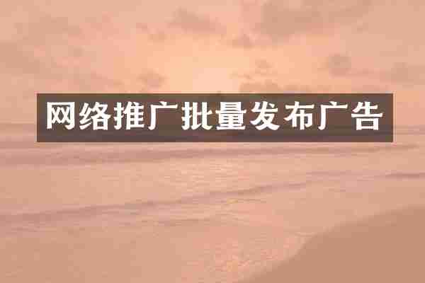 网络推广批量发布广告