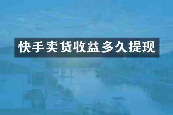 快手卖货收益多久提现