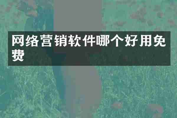 网络营销软件哪个好用免费