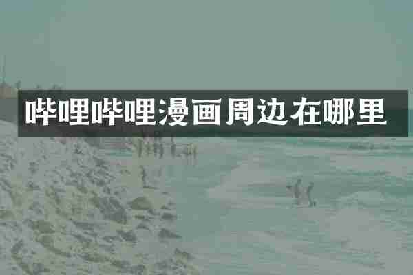 哔哩哔哩漫画周边在哪里