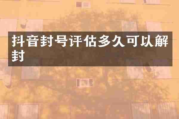 抖音封号评估多久可以解封