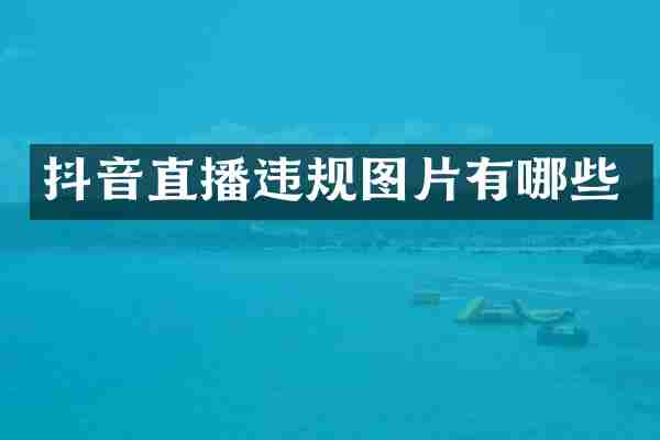 抖音直播违规图片有哪些