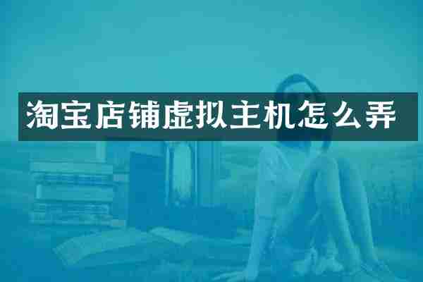 淘宝店铺虚拟主机怎么弄