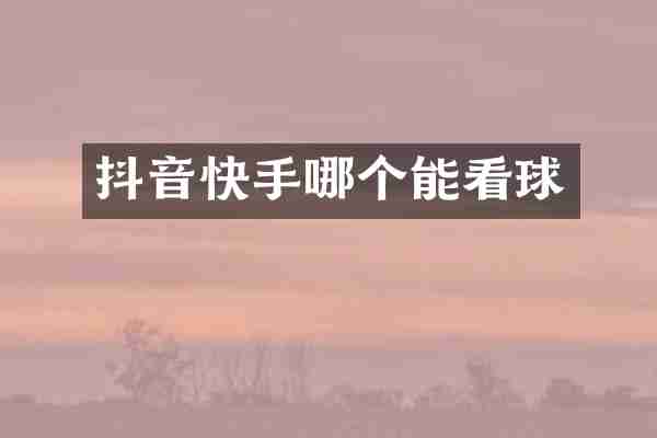 抖音快手哪个能看球