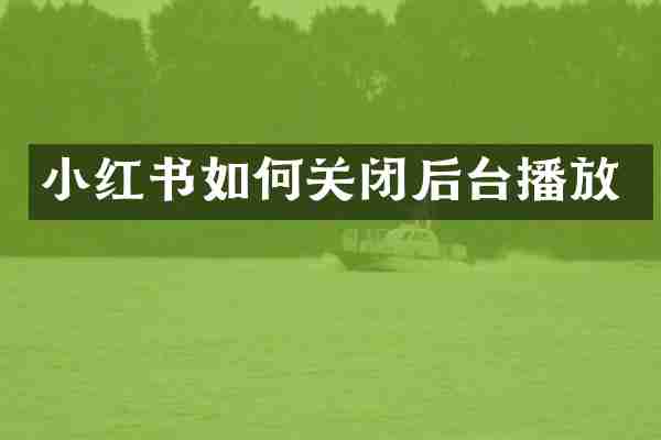 小红书如何关闭后台播放