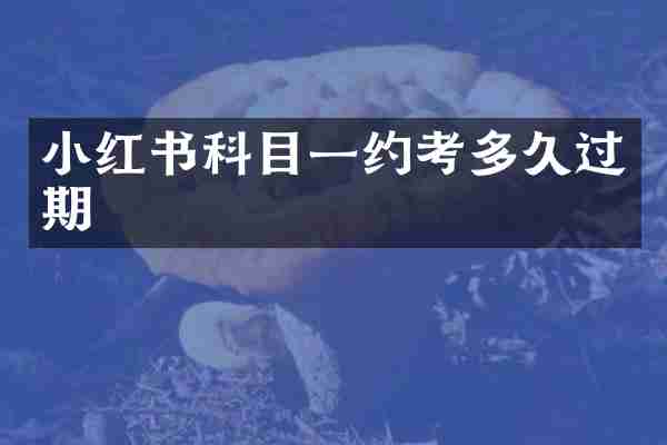 小红书科目一约考多久过期
