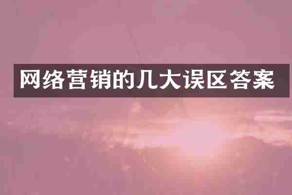 网络营销的几大误区答案