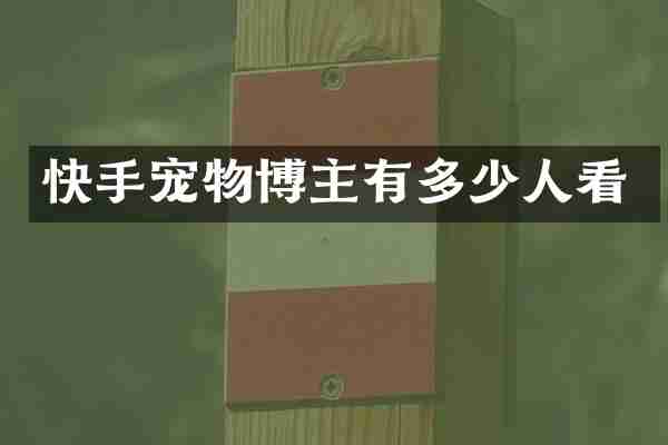 快手宠物博主有多少人看